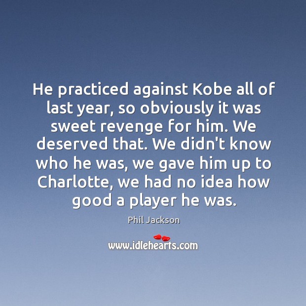He practiced against Kobe all of last year, so obviously it was Phil Jackson Picture Quote