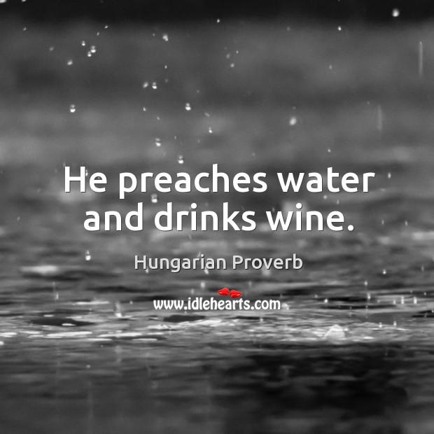 He preaches water and drinks wine. Hungarian Proverbs Image