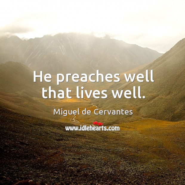 He preaches well that lives well. Miguel de Cervantes Picture Quote