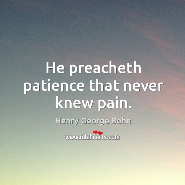 He preacheth patience that never knew pain. Henry George Bohn Picture Quote