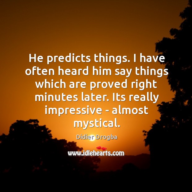 He predicts things. I have often heard him say things which are Didier Drogba Picture Quote