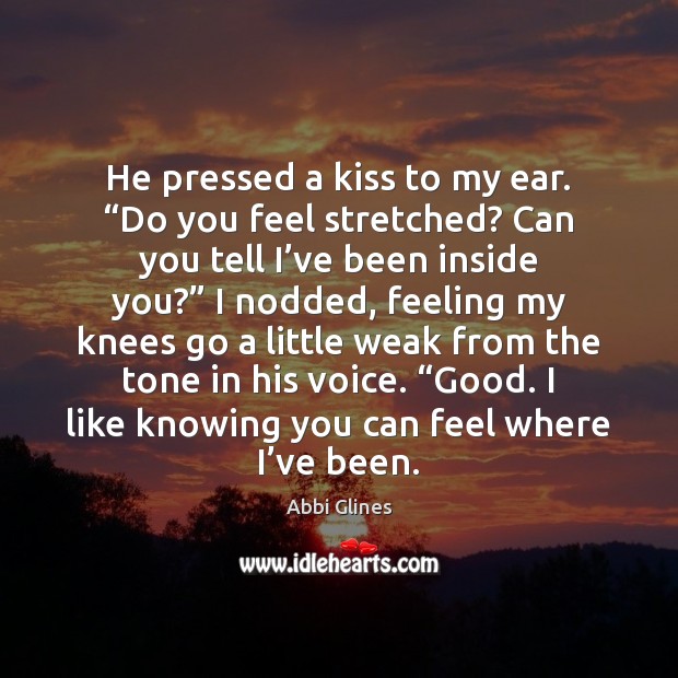 He pressed a kiss to my ear. “Do you feel stretched? Can Abbi Glines Picture Quote