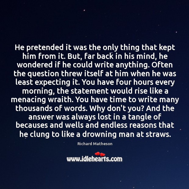 He pretended it was the only thing that kept him from it. Richard Matheson Picture Quote
