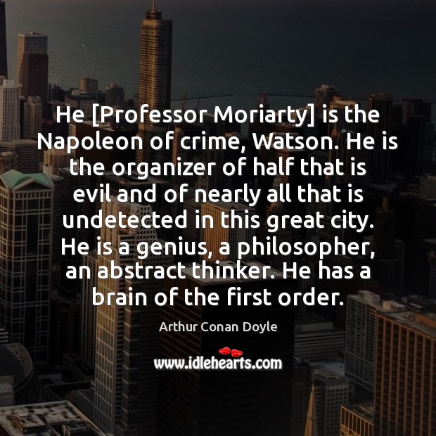 He [Professor Moriarty] is the Napoleon of crime, Watson. He is the Arthur Conan Doyle Picture Quote