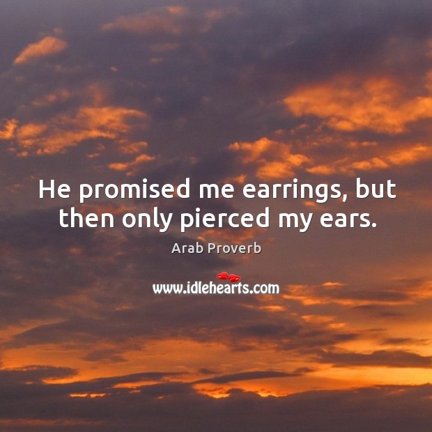 He promised me earrings, but then only pierced my ears. Arab Proverbs Image