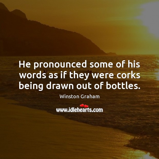 He pronounced some of his words as if they were corks being drawn out of bottles. Winston Graham Picture Quote