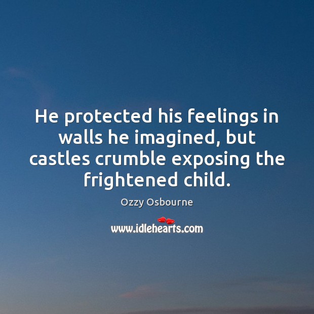 He protected his feelings in walls he imagined, but castles crumble exposing Ozzy Osbourne Picture Quote