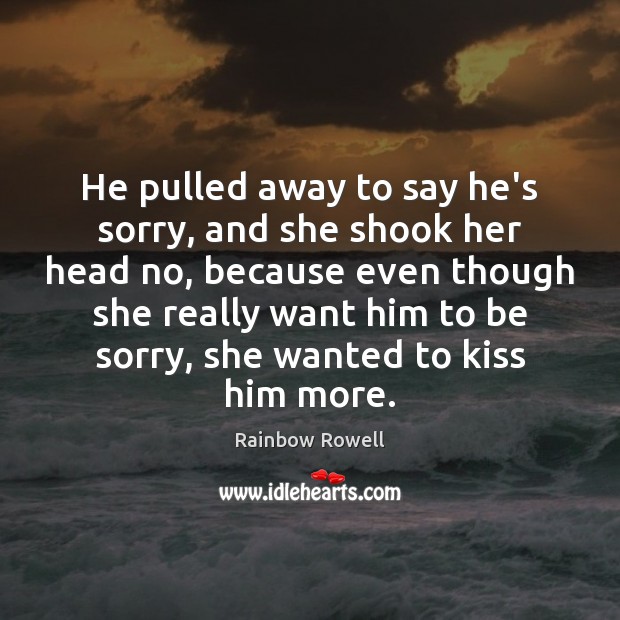 He pulled away to say he’s sorry, and she shook her head Rainbow Rowell Picture Quote