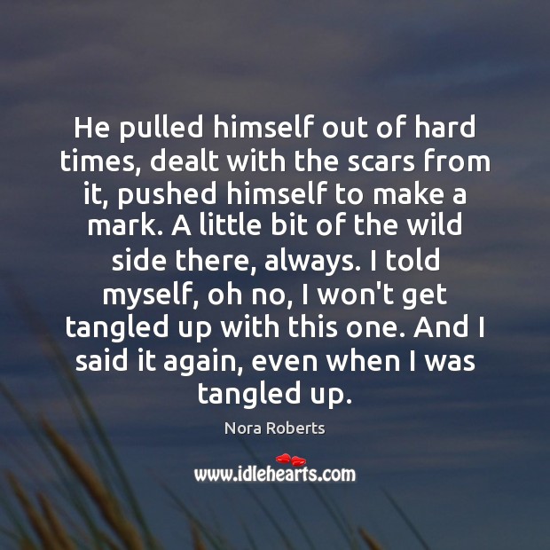 He pulled himself out of hard times, dealt with the scars from Nora Roberts Picture Quote