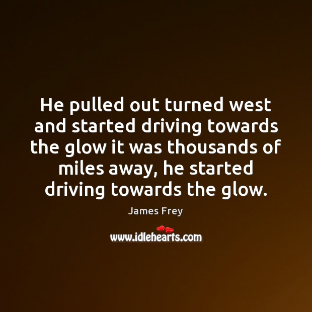 He pulled out turned west and started driving towards the glow it Driving Quotes Image
