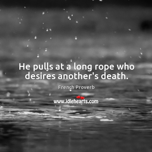 He pulls at a long rope who desires another’s death. Image