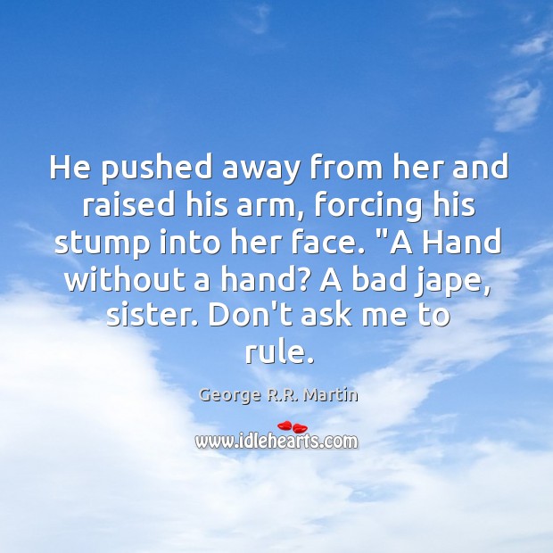 He pushed away from her and raised his arm, forcing his stump George R.R. Martin Picture Quote