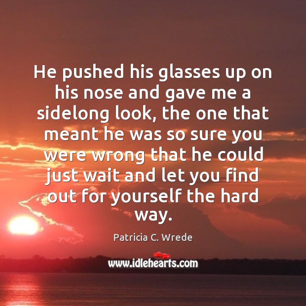 He pushed his glasses up on his nose and gave me a Patricia C. Wrede Picture Quote