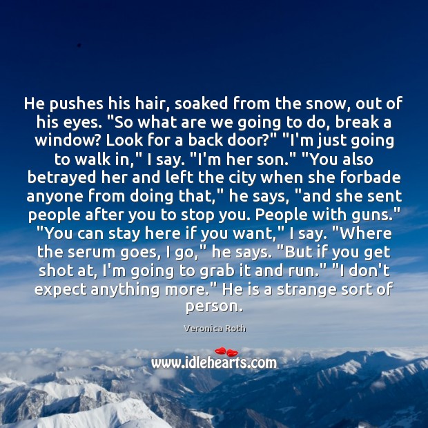 He pushes his hair, soaked from the snow, out of his eyes. “ Veronica Roth Picture Quote