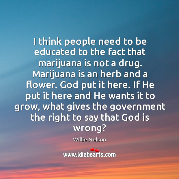 He put it here and he wants it to grow, what gives the government the right to say that God is wrong? Flowers Quotes Image