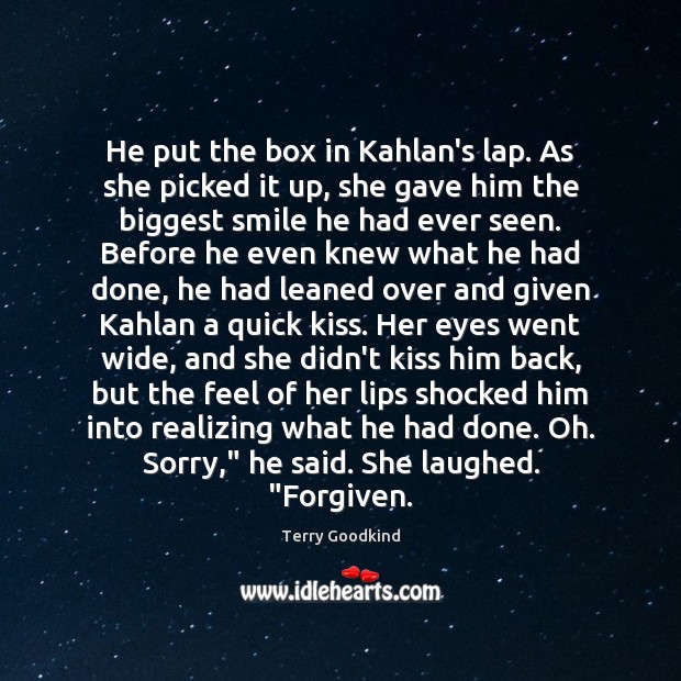 He put the box in Kahlan’s lap. As she picked it up, Terry Goodkind Picture Quote