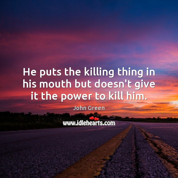 He puts the killing thing in his mouth but doesn’t give it the power to kill him. Image