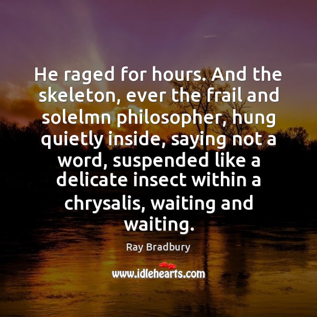 He raged for hours. And the skeleton, ever the frail and solelmn Ray Bradbury Picture Quote