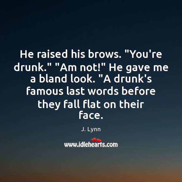 He raised his brows. “You’re drunk.” “Am not!” He gave me a J. Lynn Picture Quote