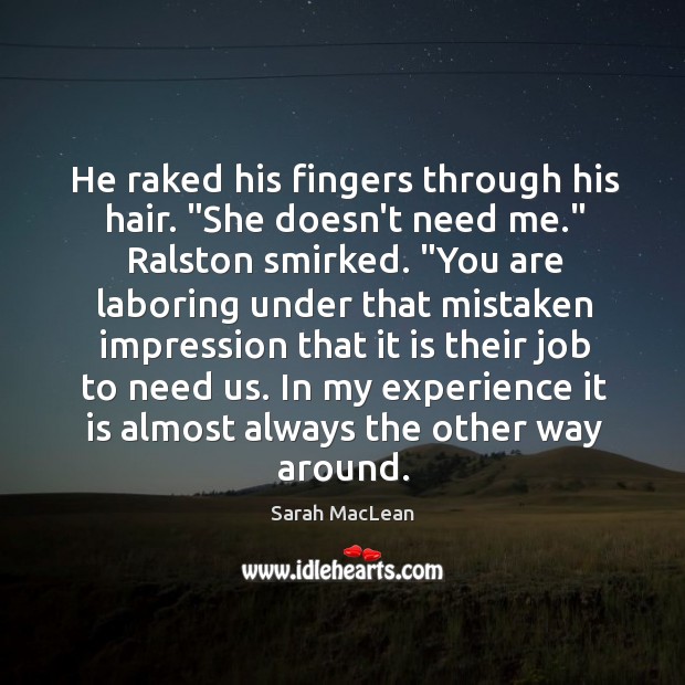 He raked his fingers through his hair. “She doesn’t need me.” Ralston Image