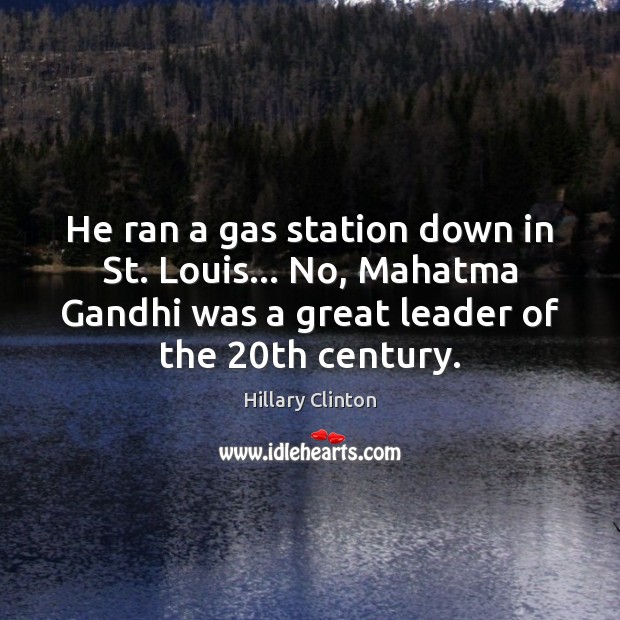 He ran a gas station down in St. Louis… No, Mahatma Gandhi Hillary Clinton Picture Quote