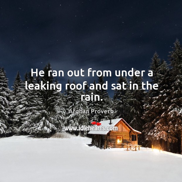 He ran out from under a leaking roof and sat in the rain. Afghan Proverbs Image