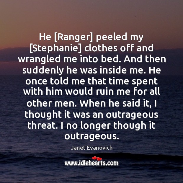 He [Ranger] peeled my [Stephanie] clothes off and wrangled me into bed. Janet Evanovich Picture Quote
