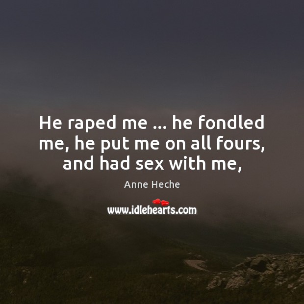 He raped me … he fondled me, he put me on all fours, and had sex with me, Anne Heche Picture Quote