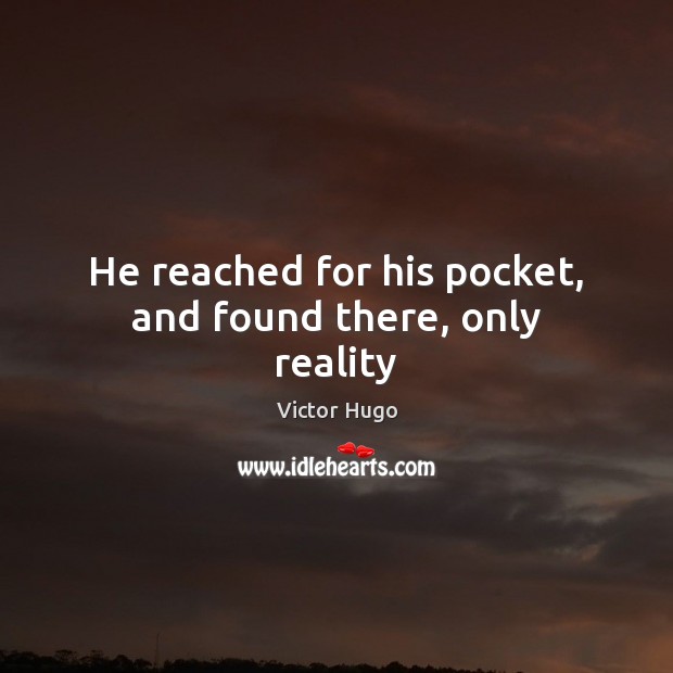 He reached for his pocket, and found there, only reality Victor Hugo Picture Quote
