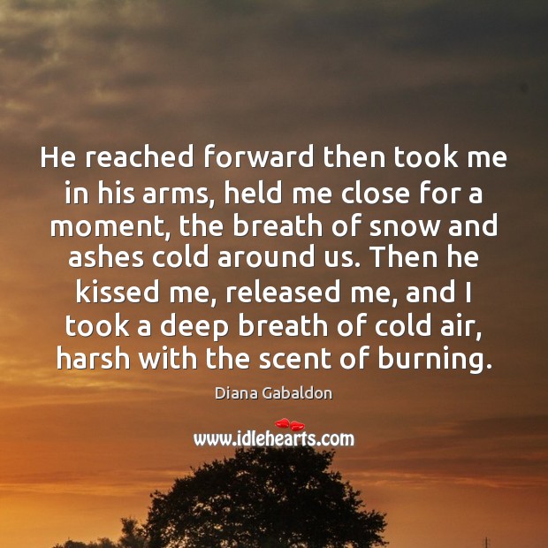 He reached forward then took me in his arms, held me close Diana Gabaldon Picture Quote