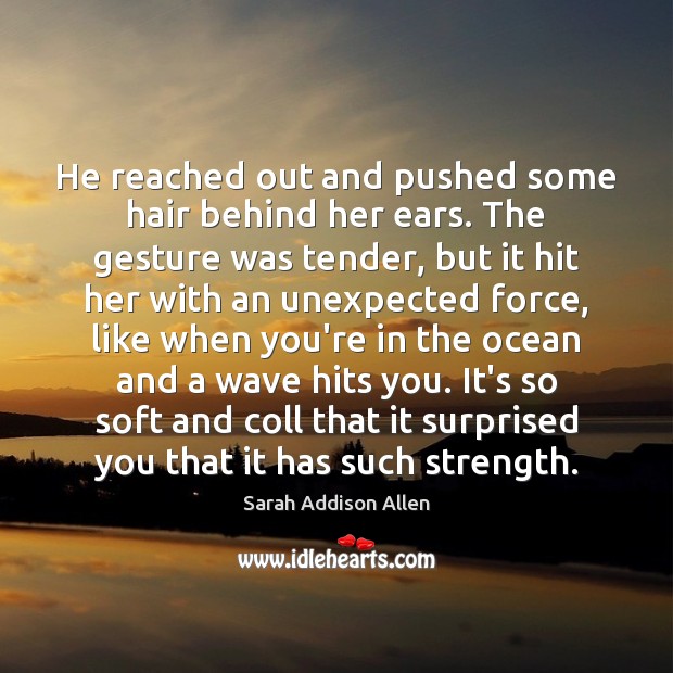 He reached out and pushed some hair behind her ears. The gesture Sarah Addison Allen Picture Quote
