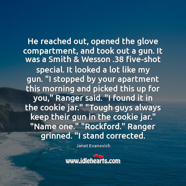 He reached out, opened the glove compartment, and took out a gun. Janet Evanovich Picture Quote