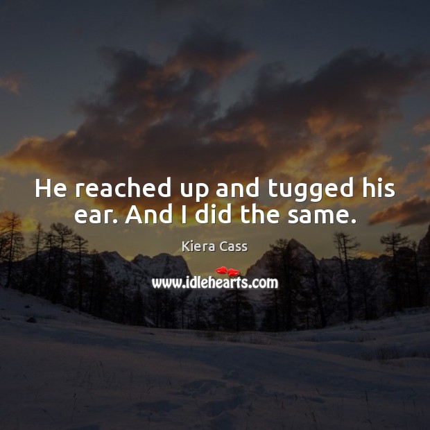 He reached up and tugged his ear. And I did the same. Kiera Cass Picture Quote