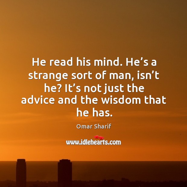 He read his mind. He’s a strange sort of man, isn’t he? it’s not just the advice and the wisdom that he has. Image