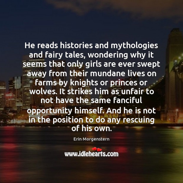 He reads histories and mythologies and fairy tales, wondering why it seems Erin Morgenstern Picture Quote