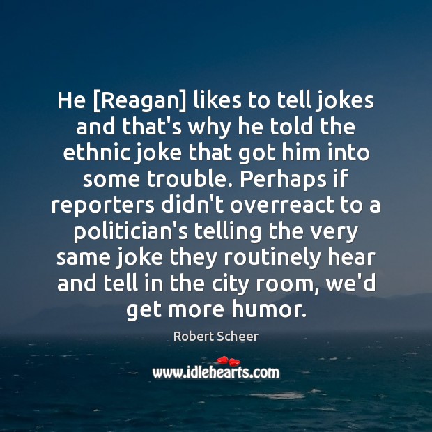 He [Reagan] likes to tell jokes and that’s why he told the Robert Scheer Picture Quote