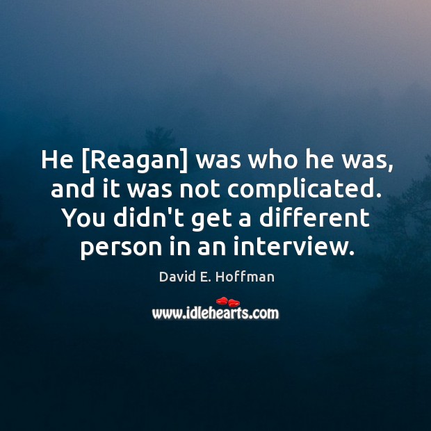 He [Reagan] was who he was, and it was not complicated. You David E. Hoffman Picture Quote