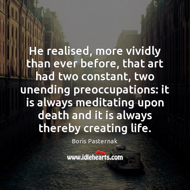 He realised, more vividly than ever before, that art had two constant, Boris Pasternak Picture Quote