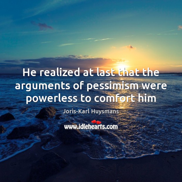 He realized at last that the arguments of pessimism were powerless to comfort him Joris-Karl Huysmans Picture Quote