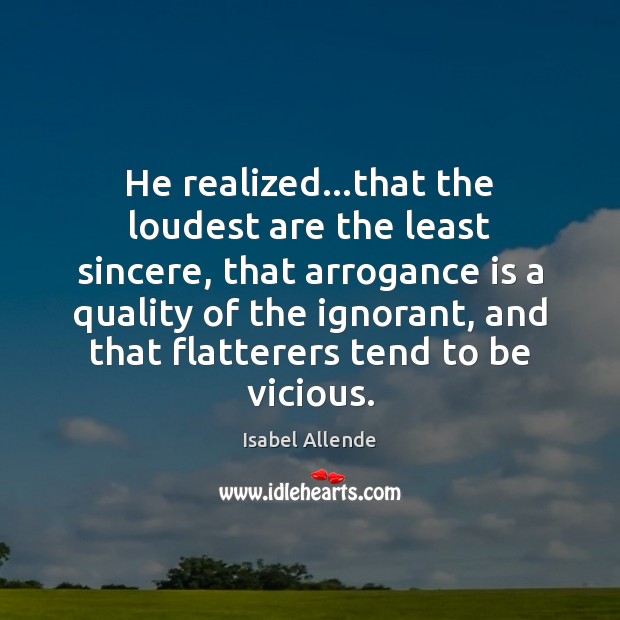 He realized…that the loudest are the least sincere, that arrogance is Isabel Allende Picture Quote