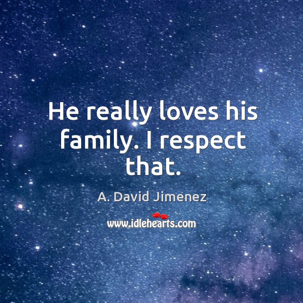 He really loves his family. I respect that. A. David Jimenez Picture Quote