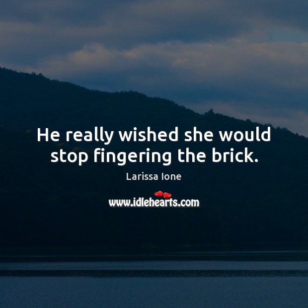 He really wished she would stop fingering the brick. Image