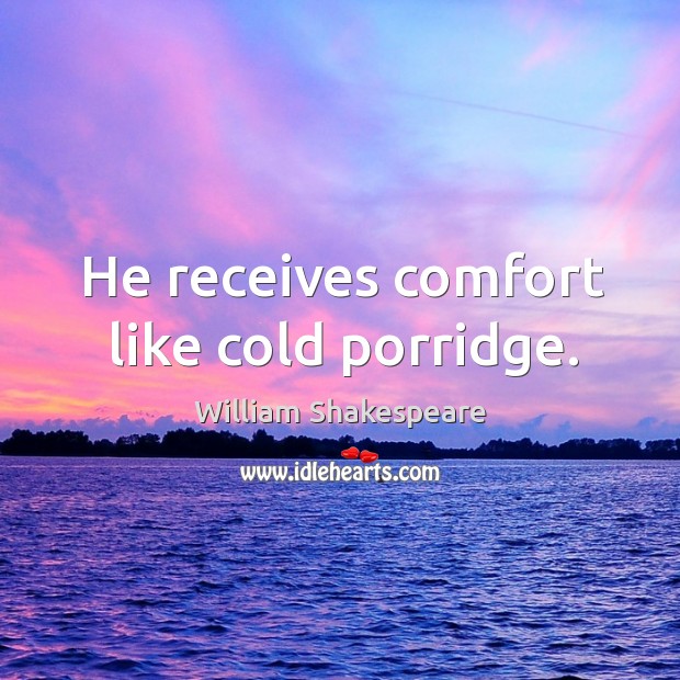 He receives comfort like cold porridge. Image