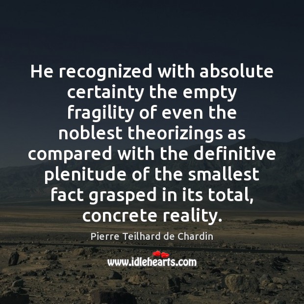 He recognized with absolute certainty the empty fragility of even the noblest Pierre Teilhard de Chardin Picture Quote