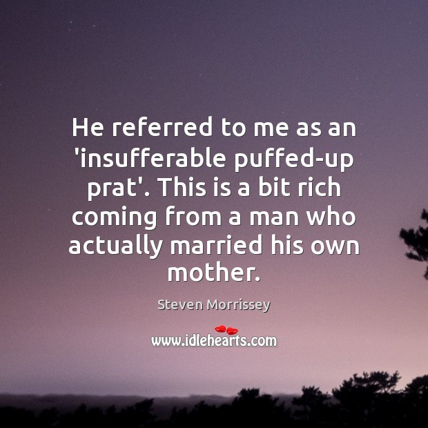 He referred to me as an ‘insufferable puffed-up prat’. This is a Steven Morrissey Picture Quote