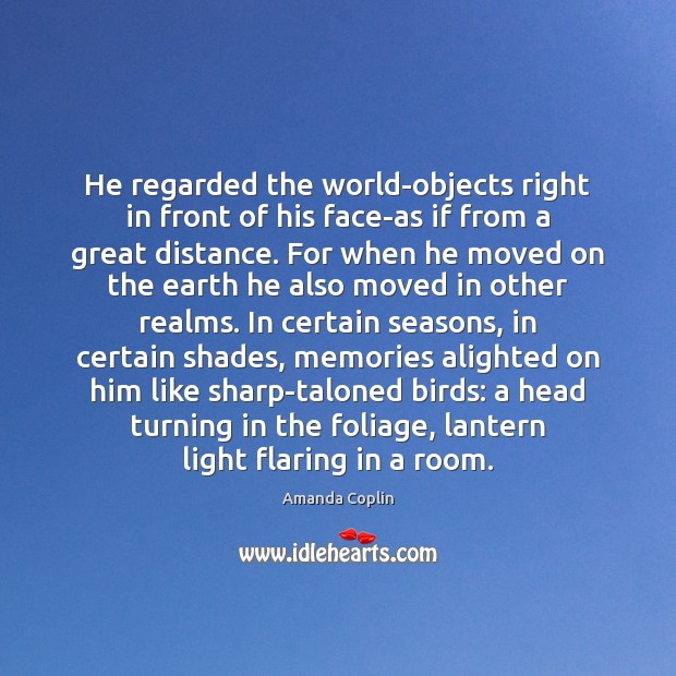 He regarded the world-objects right in front of his face-as if from Amanda Coplin Picture Quote