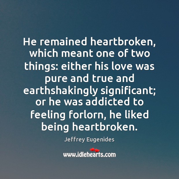 He remained heartbroken, which meant one of two things: either his love Jeffrey Eugenides Picture Quote