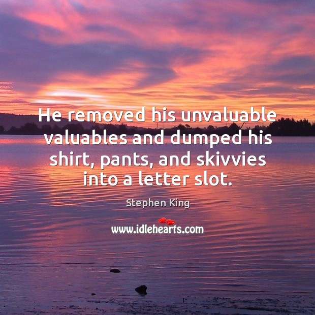 He removed his unvaluable valuables and dumped his shirt, pants, and skivvies Stephen King Picture Quote