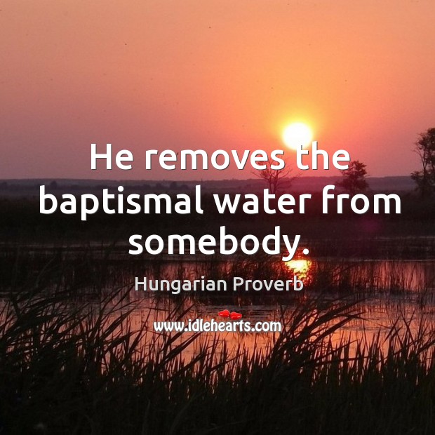 He removes the baptismal water from somebody. Hungarian Proverbs Image