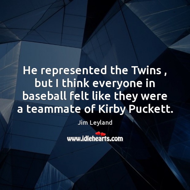 He represented the Twins , but I think everyone in baseball felt like Jim Leyland Picture Quote